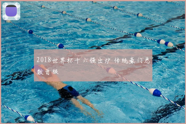 2018世界杯十六强出炉 传统豪门悉数晋级