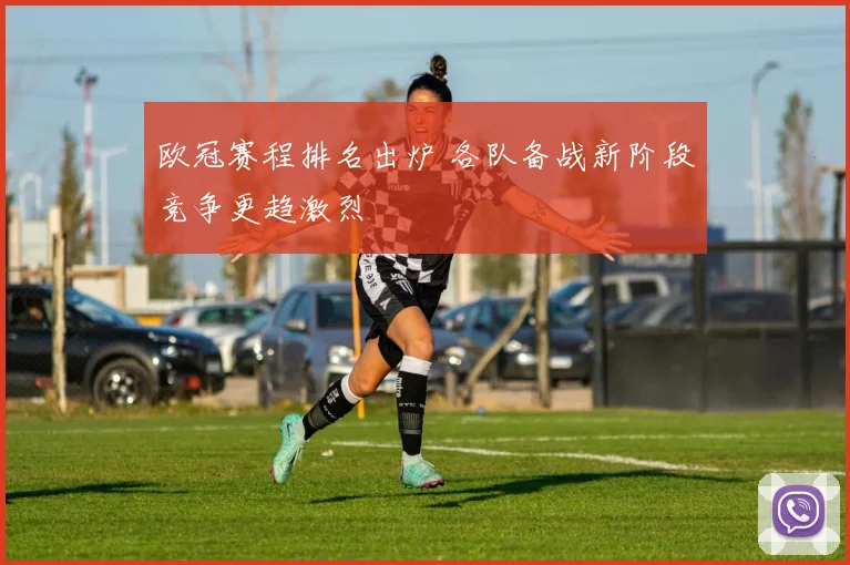 欧冠赛程排名出炉 各队备战新阶段竞争更趋激烈