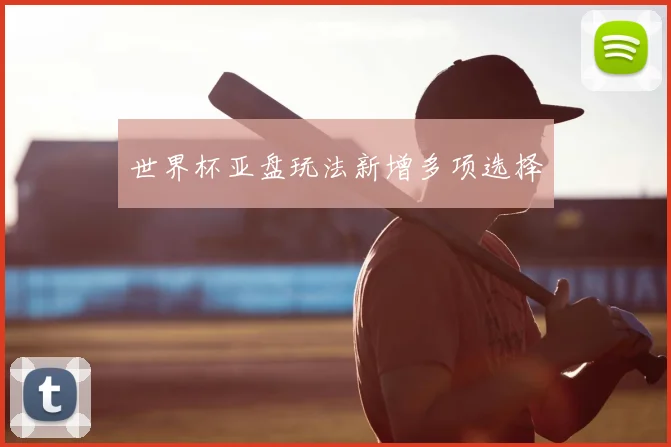 世界杯亚盘玩法新增多项选择