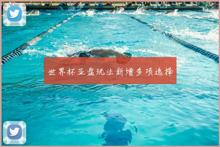 世界杯亚盘玩法新增多项选择