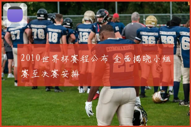 2010世界杯赛程公布 全面揭晓小组赛至决赛安排