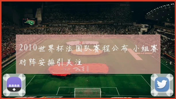 2010世界杯法国队赛程公布 小组赛对阵安排引关注