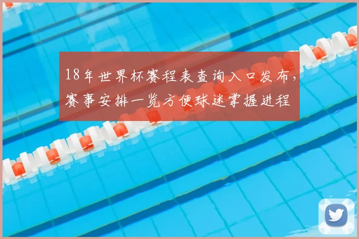 18年世界杯赛程表查询入口发布,赛事安排一览方便球迷掌握进程