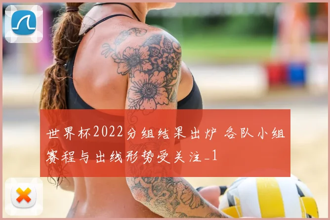 世界杯2022分组结果出炉 各队小组赛程与出线形势受关注_1