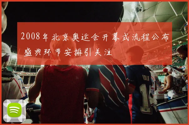2008年北京奥运会开幕式流程公布 盛典环节安排引关注