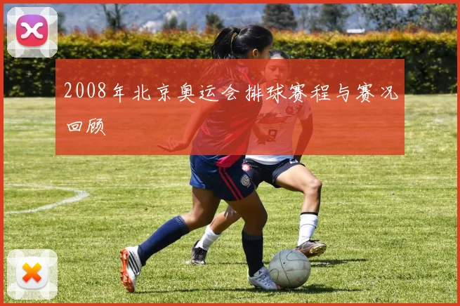 2008年北京奥运会排球赛程与赛况回顾